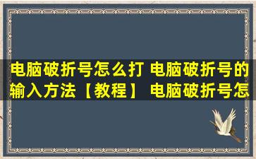 电脑破折号怎么打 电脑破折号的输入方法【教程】 电脑破折号怎么打？
